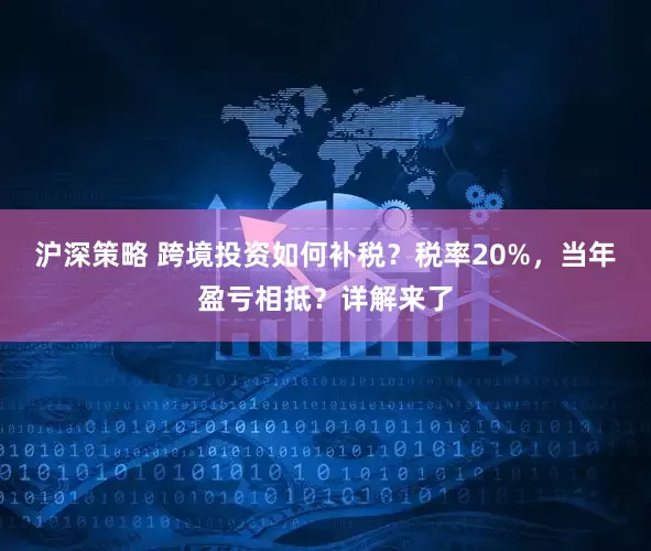沪深策略 跨境投资如何补税？税率20%，当年盈亏相抵？详解来了