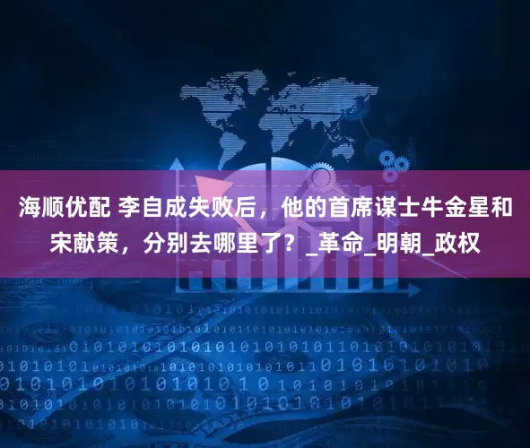 海顺优配 李自成失败后，他的首席谋士牛金星和宋献策，分别去哪里了？_革命_明朝_政权