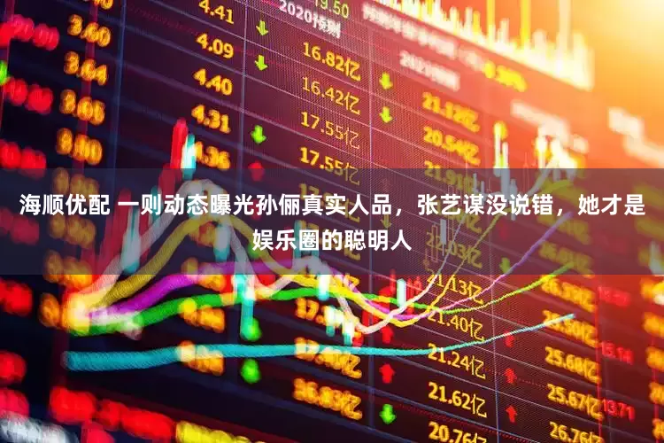 海顺优配 一则动态曝光孙俪真实人品，张艺谋没说错，她才是娱乐圈的聪明人