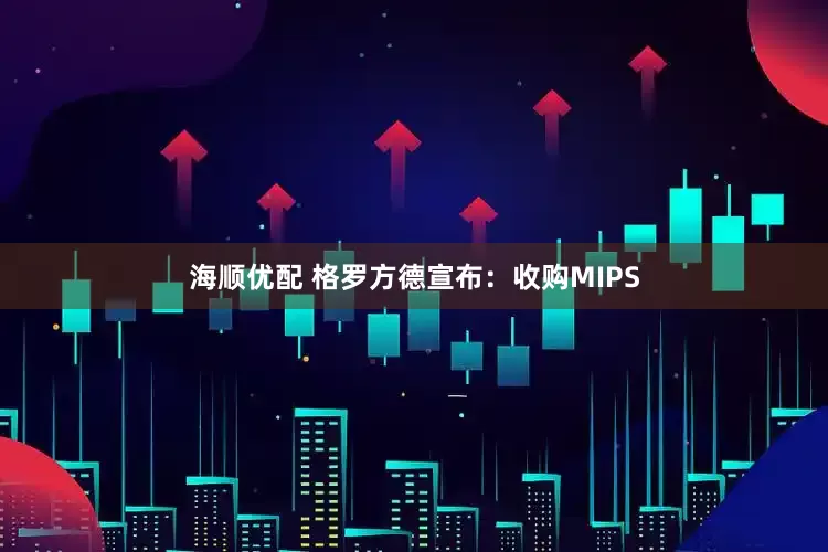 海顺优配 格罗方德宣布：收购MIPS